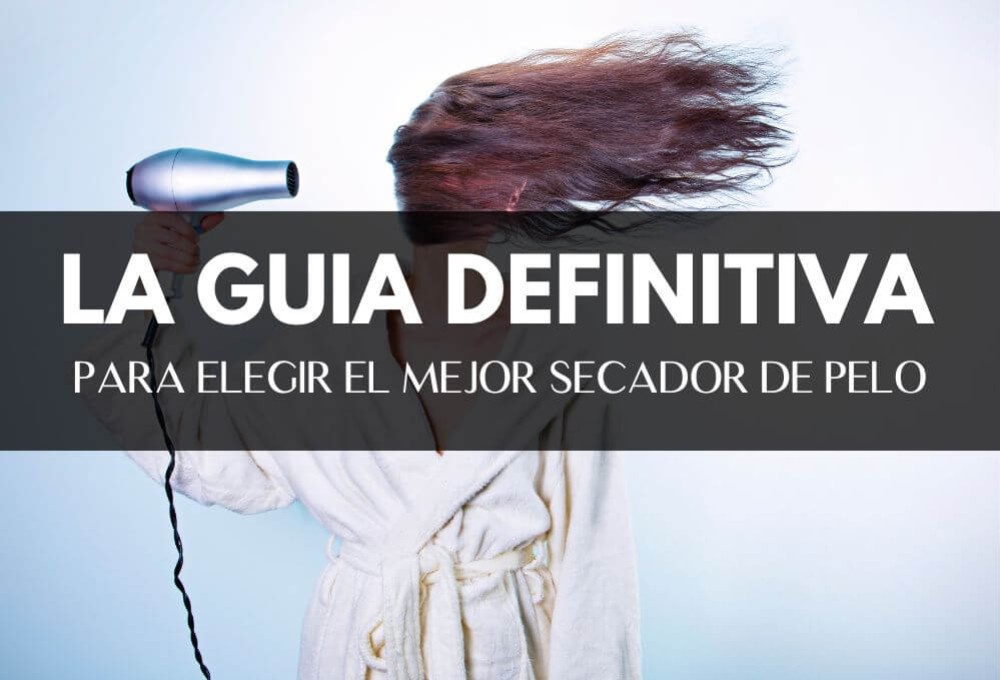 Guía definitiva: Cómo elegir el mejor secador de pelo según tus necesidades